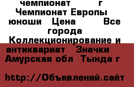 11.1) чемпионат : 1984 г - Чемпионат Европы - юноши › Цена ­ 99 - Все города Коллекционирование и антиквариат » Значки   . Амурская обл.,Тында г.